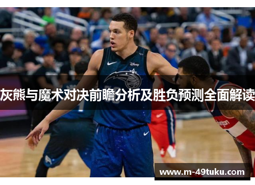 灰熊与魔术对决前瞻分析及胜负预测全面解读