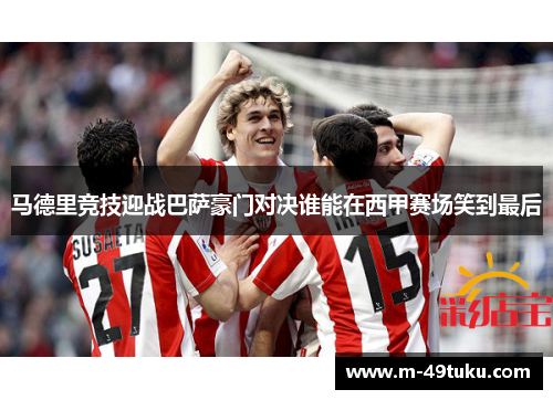 马德里竞技迎战巴萨豪门对决谁能在西甲赛场笑到最后